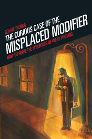 Curious Case of the Misplaced Modifier (How to Solve the Mysteries of Weak Writing) by Bonnie Trenga, 9781582975610