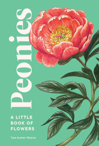 Peonies (A Little Book of Flowers) by Tara Austen Weaver, Emily Poole, 9781632173621