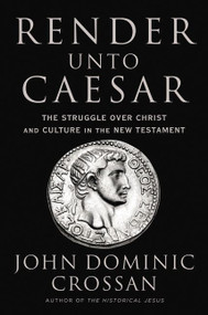 Render Unto Caesar (The Struggle Over Christ and Culture in the New Testament) by John Dominic Crossan, 9780062964939