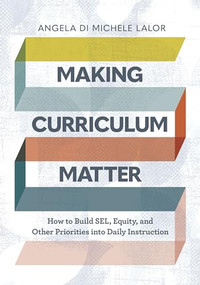 Making Curriculum Matter (How to Build SEL, Equity, and Other Priorities into Daily Instruction) by Angela Di Michele Lalor, 9781416630234