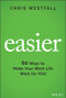 Easier (60 Ways to Make Your Work Life Work for You) by Chris Westfall, 9781119834571