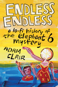 Endless Endless (A Lo-Fi History of the Elephant 6 Mystery) by Adam Clair, 9780306923944