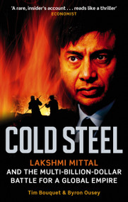 Cold Steel (Lakshmi Mittal and the Multi-Billion-Dollar Battle for a Global Empire) by Tim Bouquet, Byron Ousey, 9780349120973