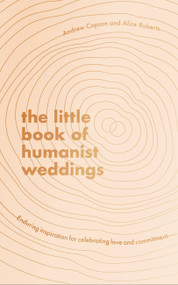 The Little Book of Humanist Weddings (Enduring inspiration for celebrating love and commitment) by Andrew Copson, Alice Roberts, 9780349429731