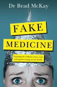 Fake Medicine (Exposing the wellness crazes, cons and quacks costing us our health) by Bradley McKay, 9780733646867