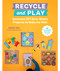 Recycle and Play (Awesome DIY Zero-Waste Projects to Make for Kids - 50 Fun Learning Activities for Ages 3-6) by Agnes Hsu, 9780760373187