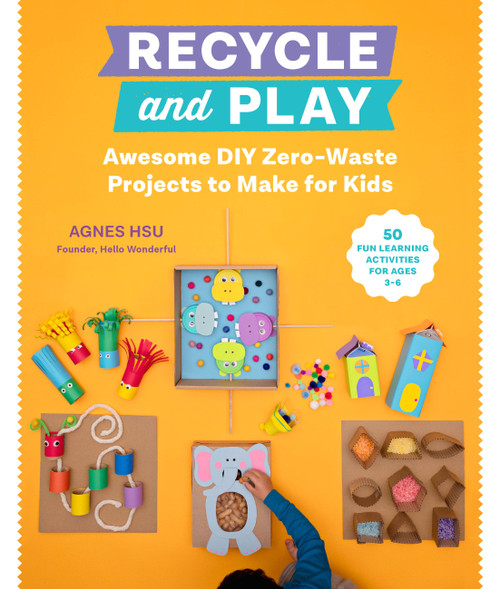 Recycle and Play (Awesome DIY Zero-Waste Projects to Make for Kids - 50 Fun Learning Activities for Ages 3-6) by Agnes Hsu, 9780760373187