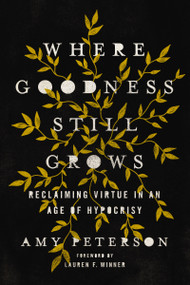 Where Goodness Still Grows (Reclaiming Virtue in an Age of Hypocrisy) - 9780785290100 by Amy Peterson, Lauren Winner, 9780785290100