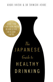 The Japanese Guide to Healthy Drinking (Advice from a Saké-loving Doctor on How Alcohol Can Be Good for You) by Kaori Haishi, Dr. Shinichi Asabe, 9781472144560