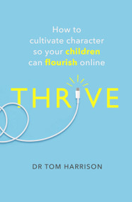 THRIVE (How to Cultivate Character So Your Children Can Flourish Online) by Dr. Tom Harrison, 9781472144737