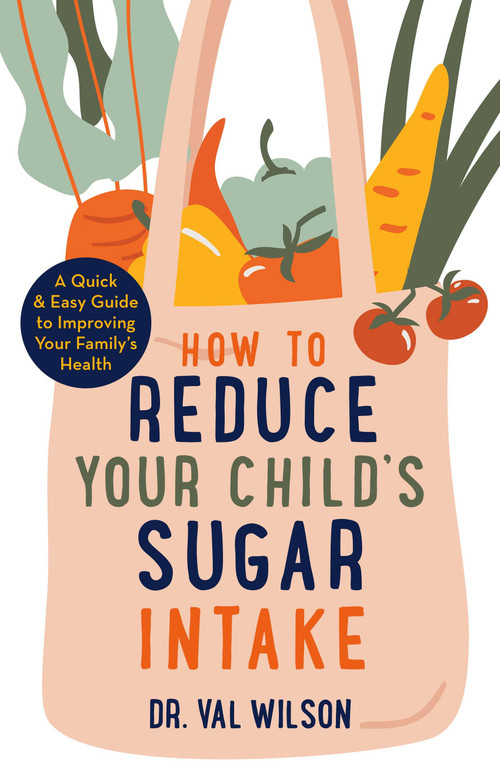How to Reduce Your Child's Sugar Intake (A Quick and Easy Guide to Improving Your Family's Health) by Val Wilson, 9781472144898