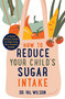 How to Reduce Your Child's Sugar Intake (A Quick and Easy Guide to Improving Your Family's Health) by Val Wilson, 9781472144898