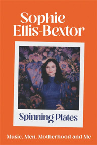 Spinning Plates (Music, Men, Motherhood and Me: the Autobiography) by Sophie Ellis-Bextor, 9781529363784