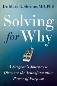 Solving for Why (A Surgeon's Journey to Discover the Transformative Power of Purpose) by Dr. Mark Shrime, 9781538734162