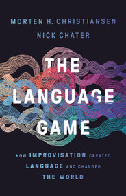 The Language Game (How Improvisation Created Language and Changed the World) by Morten H. Christiansen, Nick Chater, 9781541674981