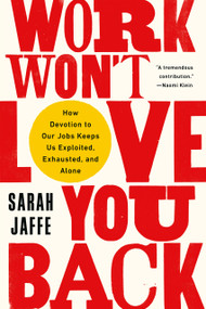 Work Won't Love You Back (How Devotion to Our Jobs Keeps Us Exploited, Exhausted, and Alone) - 9781568589374 by Sarah Jaffe, 9781568589374