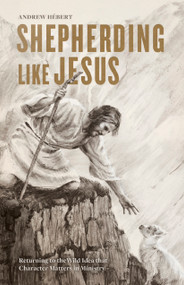 Shepherding Like Jesus (Returning to the Wild Idea that Character Matters in Ministry) by Andrew Hébert, 9781087743165