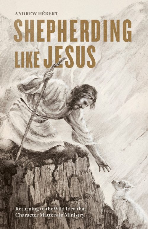 Shepherding Like Jesus (Returning to the Wild Idea that Character Matters in Ministry) by Andrew Hébert, 9781087743165