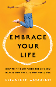 Embrace Your Life (How to Find Joy When the Life You Have is Not the Life You Hoped For) by Elizabeth Woodson, 9781087747101
