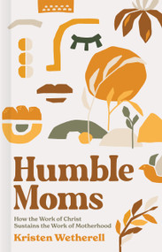 Humble Moms (How the Work of Christ Sustains the Work of Motherhood) by Kristen Wetherell, 9781087751016