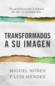 Transformados a Su imagen (Tu santificación a través de tus circunstancias) (Spanish Edition) by Miguel Núñez, Luis Méndez, 9781087751436