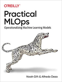 Practical MLOps (Operationalizing Machine Learning Models) by Noah Gift, Alfredo Deza, 9781098103019
