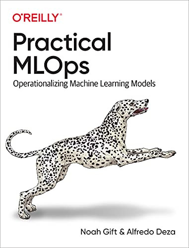 Practical MLOps (Operationalizing Machine Learning Models) by Noah Gift, Alfredo Deza, 9781098103019