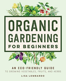 Organic Gardening for Beginners (An Eco-Friendly Guide to Growing Vegetables, Fruits, and Herbs) by Lisa Lombardo, 9781648769641