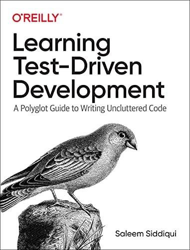 Learning Test-Driven Development (A Polyglot Guide to Writing Uncluttered Code) by Saleem Siddiqui, 9781098106478