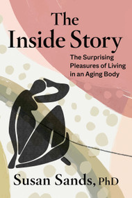 The Inside Story (The Surprising Pleasures of Living in an Aging Body) by Susan Sands, PhD, 9781683648093
