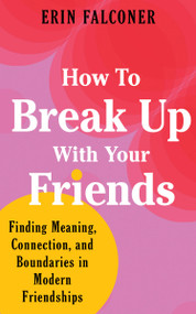 How to Break Up with Your Friends (Finding Meaning, Connection, and Boundaries in Modern Friendships) by Erin Falconer, 9781683648130