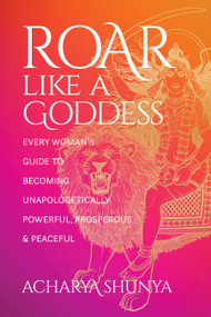 Roar Like a Goddess (Every Woman's Guide to Becoming Unapologetically Powerful, Prosperous, and Peaceful) by Acharya Shunya, Ekabhumi Charles Ellik, 9781683648826