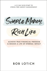 Simple Money, Rich Life (Achieve True Financial Freedom and Design a Life of Eternal Impact) by Bob Lotich, 9780593193655