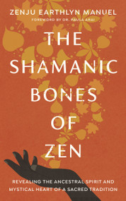 The Shamanic Bones of Zen (Revealing the Ancestral Spirit and Mystical Heart of a Sacred Tradition) by Zenju Earthlyn Manuel, Paula Arai, Paula Arai, 9781611809190