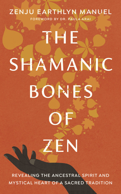 The Shamanic Bones of Zen (Revealing the Ancestral Spirit and Mystical Heart of a Sacred Tradition) by Zenju Earthlyn Manuel, Paula Arai, Paula Arai, 9781611809190