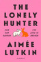 The Lonely Hunter (How Our Search for Love Is Broken) by Aimée Lutkin, 9781984855886