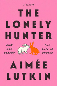 The Lonely Hunter (How Our Search for Love Is Broken: A Memoir) by Aimée Lutkin, 9781984855886