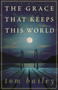 The Grace That Keeps This World (A Novel) by Tom Bailey, 9780307238023