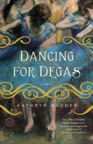 Dancing for Degas (A Novel) by Kathryn Wagner, 9780385343862