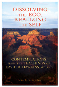 Dissolving the Ego, Realizing the Self (Contemplations from the Teachings of David R. Hawkins, M.D., Ph.D.) by David R. Hawkins, MD/PHD, 9781401931155