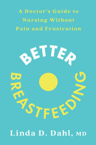 Better Breastfeeding (A Doctor's Guide to Nursing Without Pain and Frustration) by Linda D. Dahl, MD, 9780593233658