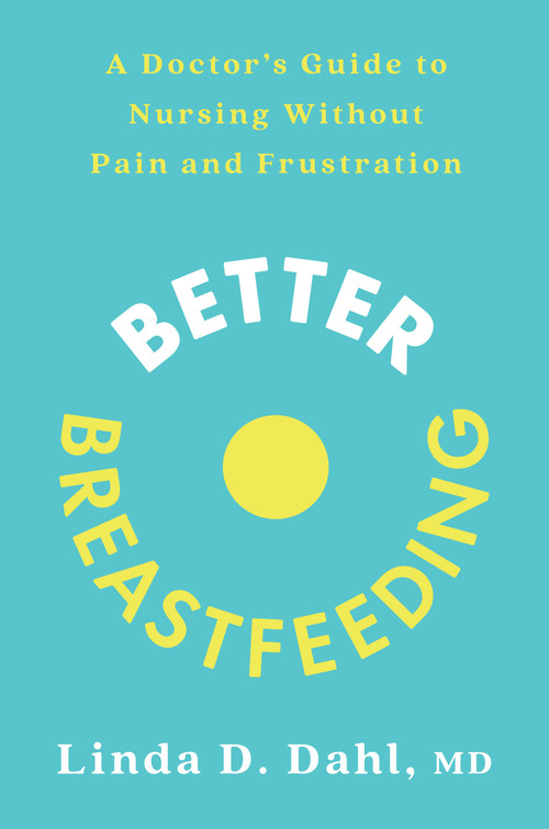 Better Breastfeeding (A Doctor's Guide to Nursing Without Pain and Frustration) by Linda D. Dahl, MD, 9780593233658