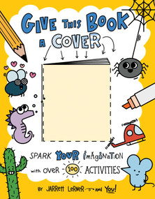 Give This Book a Cover (Spark Your Imagination with Over 100 Activities) by Jarrett Lerner, Jarrett Lerner, 9781534489813
