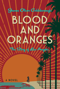 Blood and Oranges (The Story of Los Angeles: A Novel) by James O. Goldsborough, 9781947951303