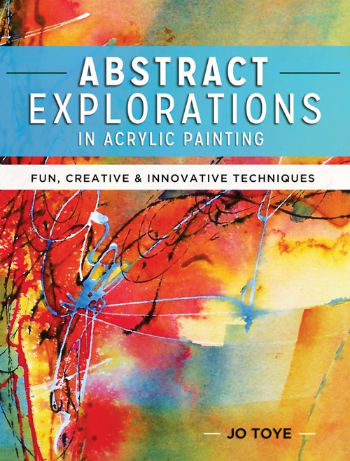 Abstract Explorations in Acrylic Painting (Fun, Creative and Innovative Techniques) by Jo Toye, 9781440341533