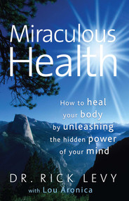 Miraculous Health (How to Heal Your Body by Unleashing the Hidden Pow) by Rick Levy, Lou Aronica, 9781439109199