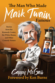 The Man Who Made Mark Twain Famous (Stories from the Kennedy Center, the White House, and Other Comedy Venues) by Cappy McGarr, Ken Burns, 9781637581674