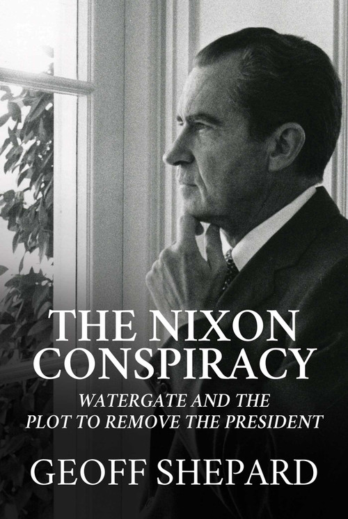 The Nixon Conspiracy (Watergate and the Plot to Remove the President) by Geoff Shepard, 9781642937152