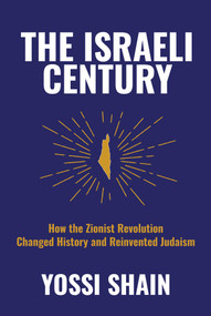 The Israeli Century (How the Zionist Revolution Changed History and Reinvented Judaism) by Yossi Shain, 9781642938456
