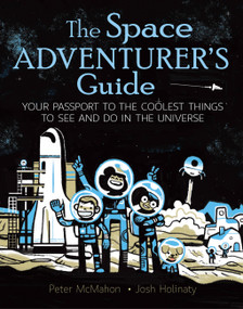 The Space Adventurer's Guide (Your Passport to the Coolest Things to See and Do in the Universe) by Peter McMahon, Josh Holinaty, 9781771380324
